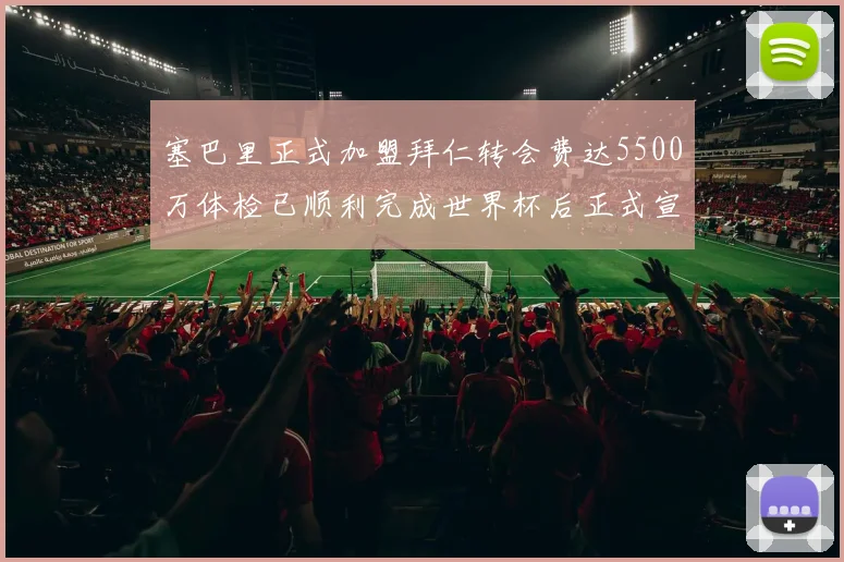 塞巴里正式加盟拜仁转会费达5500万体检已顺利完成世界杯后正式宣布